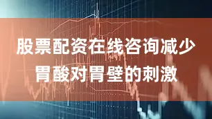 股票配资在线咨询减少胃酸对胃壁的刺激