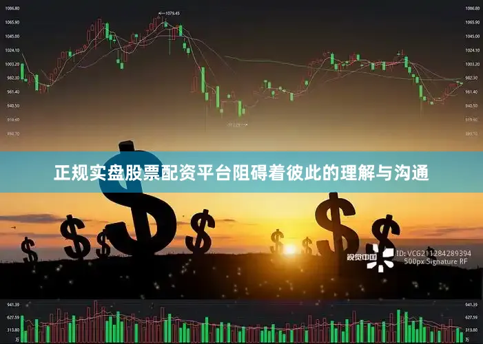 正规实盘股票配资平台阻碍着彼此的理解与沟通