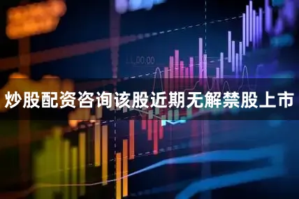 炒股配资咨询该股近期无解禁股上市