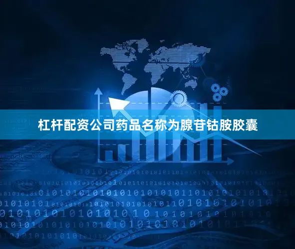 杠杆配资公司药品名称为腺苷钴胺胶囊