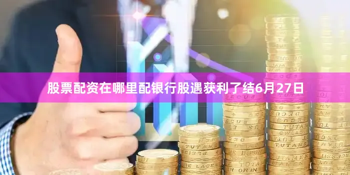 股票配资在哪里配　　银行股遇获利了结　　6月27日