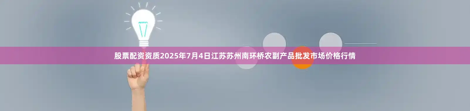股票配资资质2025年7月4日江苏苏州南环桥农副产品批发市场价格行情