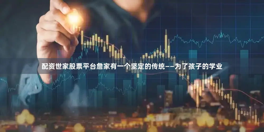 配资世家股票平台詹家有一个坚定的传统——为了孩子的学业