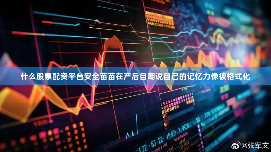 什么股票配资平台安全苗苗在产后自嘲说自己的记忆力像被格式化