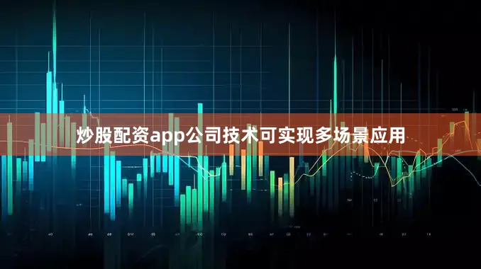 炒股配资app公司技术可实现多场景应用