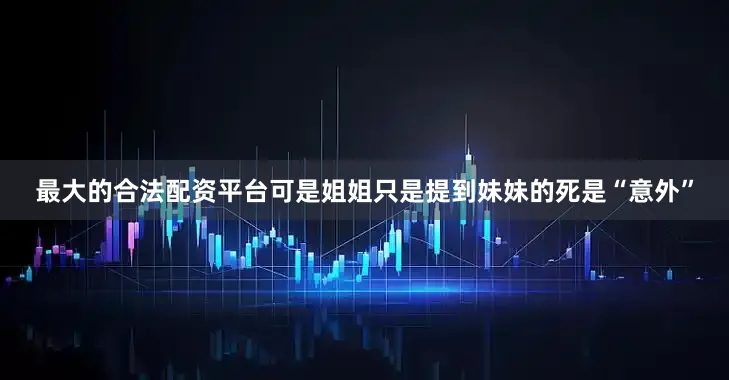 最大的合法配资平台可是姐姐只是提到妹妹的死是“意外”