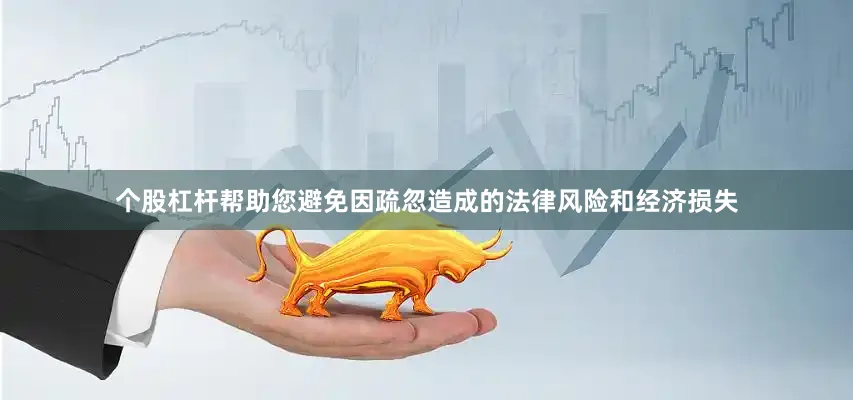 个股杠杆帮助您避免因疏忽造成的法律风险和经济损失