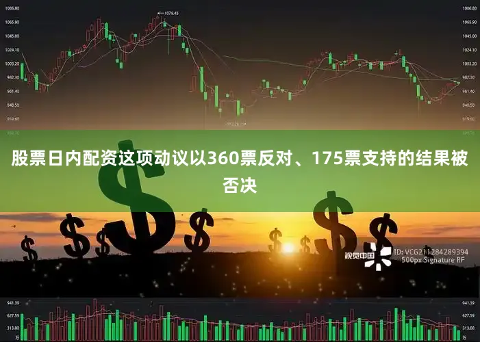 股票日内配资这项动议以360票反对、175票支持的结果被否决