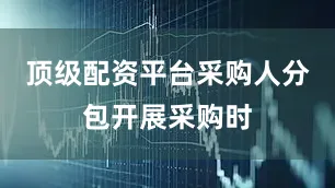 顶级配资平台采购人分包开展采购时