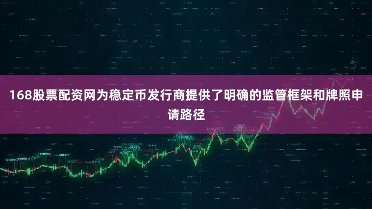 168股票配资网为稳定币发行商提供了明确的监管框架和牌照申请路径