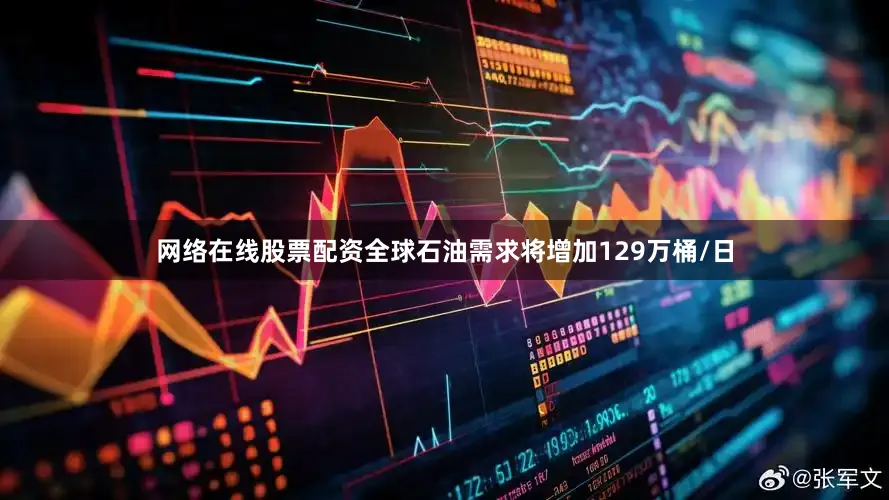 网络在线股票配资全球石油需求将增加129万桶/日