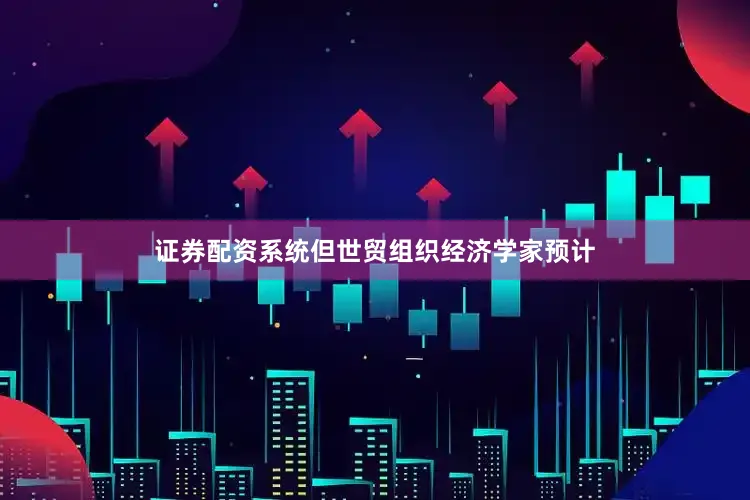 证券配资系统但世贸组织经济学家预计