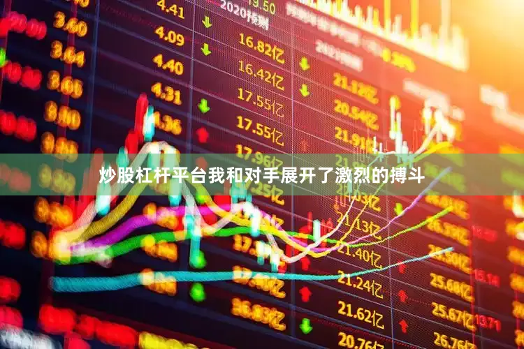 炒股杠杆平台我和对手展开了激烈的搏斗