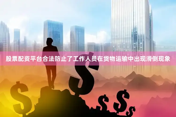 股票配资平台合法防止了工作人员在货物运输中出现滑倒现象
