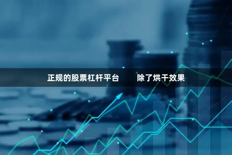 正规的股票杠杆平台        除了烘干效果