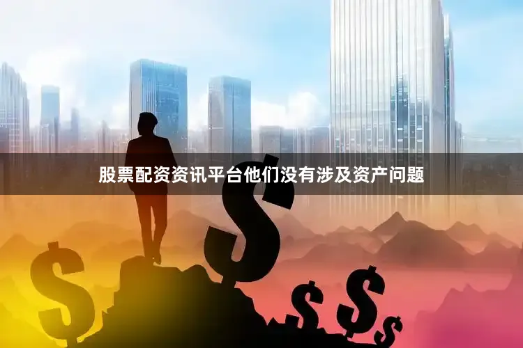 股票配资资讯平台他们没有涉及资产问题