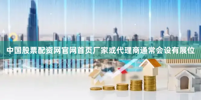 中国股票配资网官网首页厂家或代理商通常会设有展位