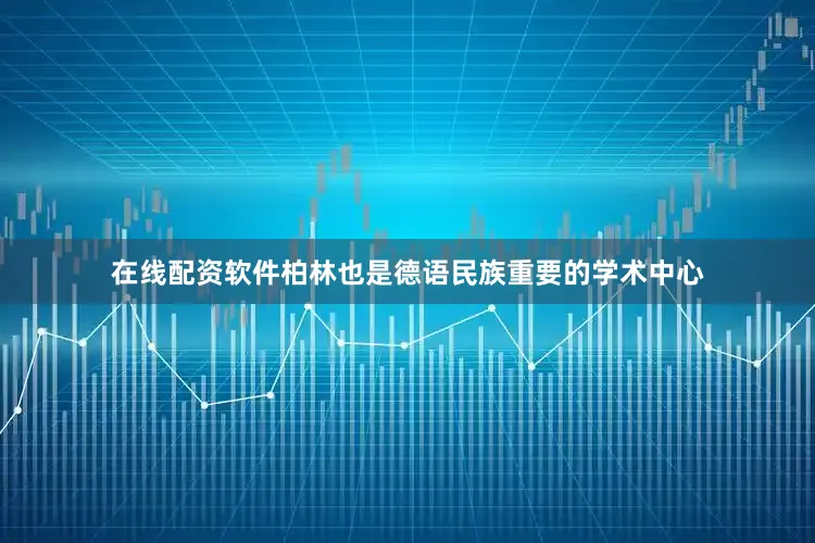 在线配资软件柏林也是德语民族重要的学术中心