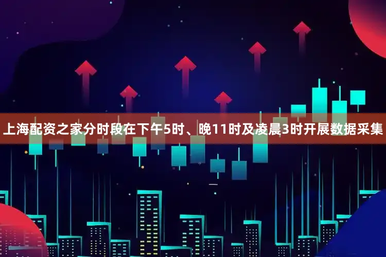 上海配资之家分时段在下午5时、晚11时及凌晨3时开展数据采集