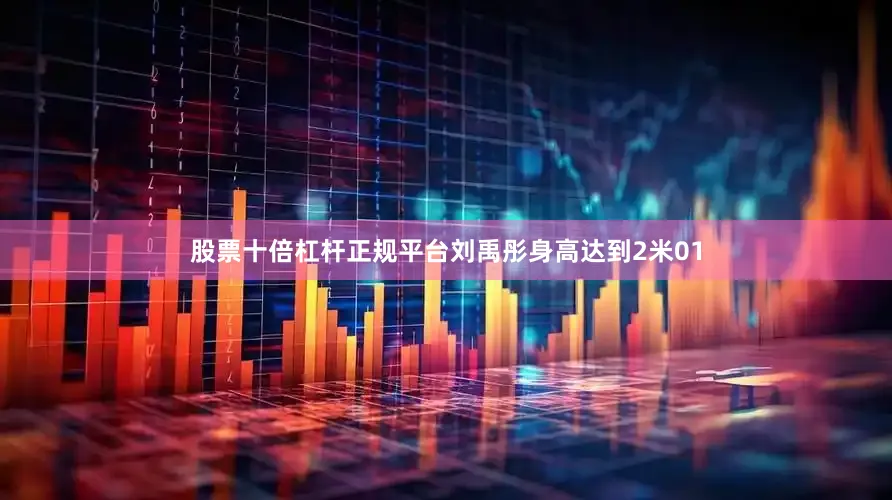 股票十倍杠杆正规平台刘禹彤身高达到2米01