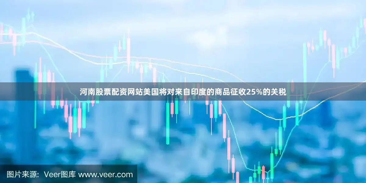 河南股票配资网站美国将对来自印度的商品征收25%的关税