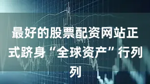 最好的股票配资网站正式跻身“全球资产”行列