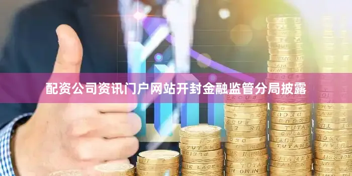配资公司资讯门户网站开封金融监管分局披露