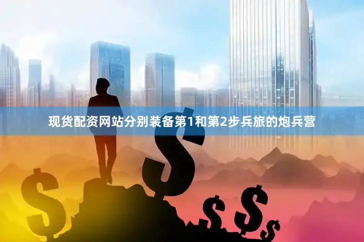现货配资网站分别装备第1和第2步兵旅的炮兵营
