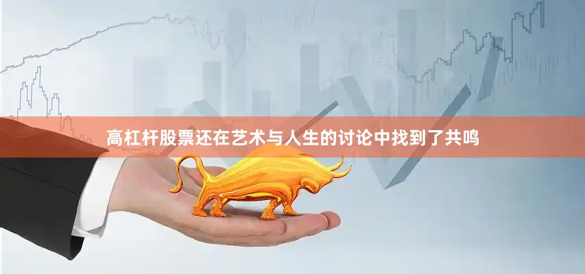 高杠杆股票还在艺术与人生的讨论中找到了共鸣