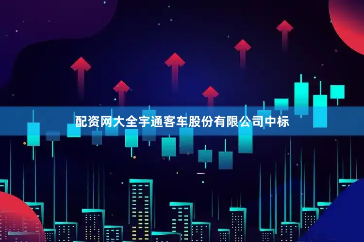 配资网大全宇通客车股份有限公司中标