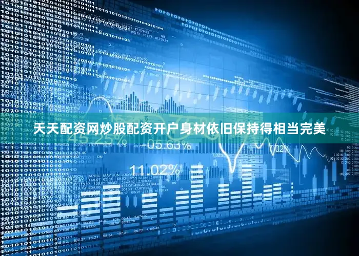 天天配资网炒股配资开户身材依旧保持得相当完美