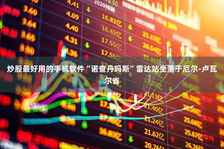 炒股最好用的手机软件“诺查丹玛斯”雷达站坐落于厄尔-卢瓦尔省