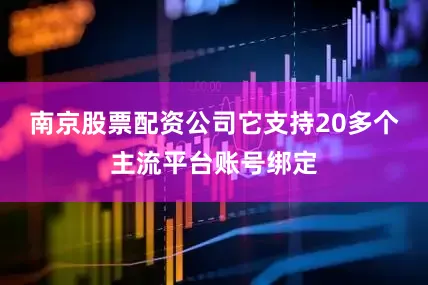 南京股票配资公司它支持20多个主流平台账号绑定