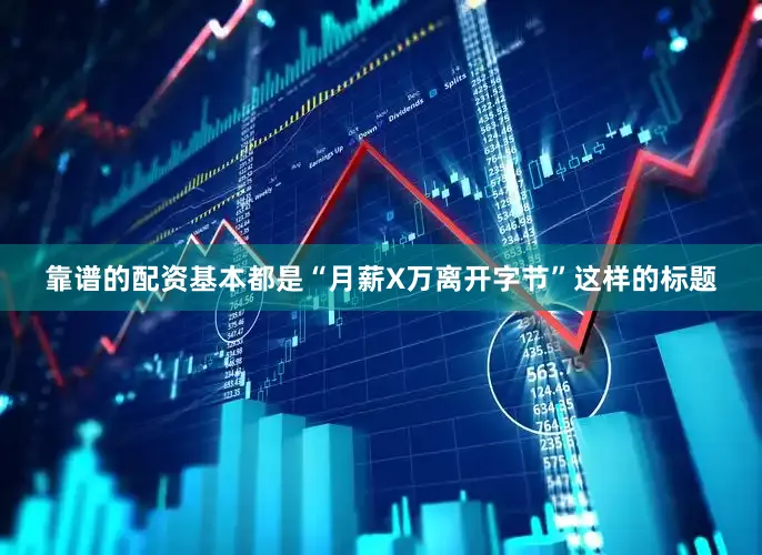 靠谱的配资基本都是“月薪X万离开字节”这样的标题