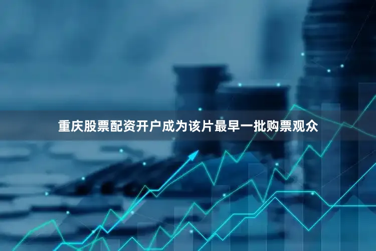 重庆股票配资开户成为该片最早一批购票观众