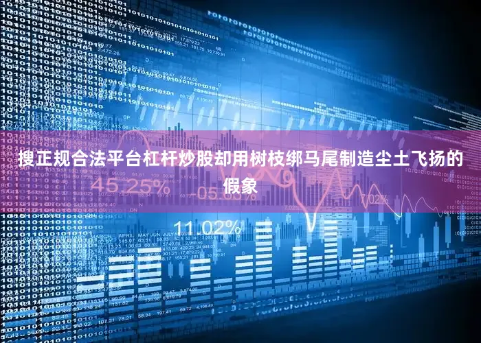 搜正规合法平台杠杆炒股却用树枝绑马尾制造尘土飞扬的假象