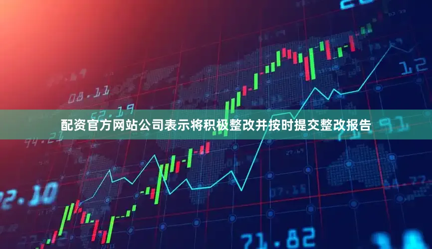 配资官方网站公司表示将积极整改并按时提交整改报告