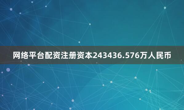 网络平台配资注册资本243436.576万人民币