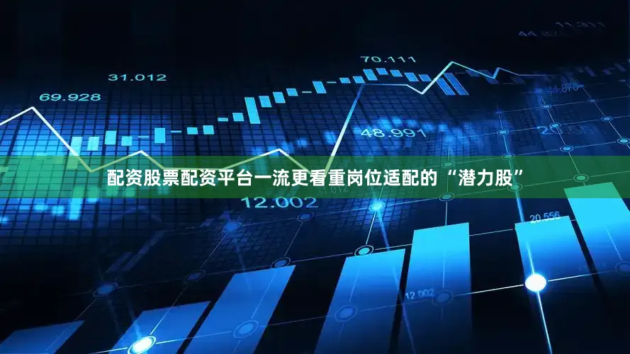 配资股票配资平台一流更看重岗位适配的 “潜力股”