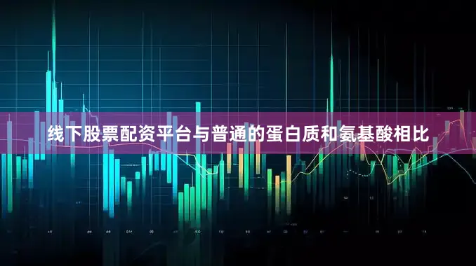 线下股票配资平台与普通的蛋白质和氨基酸相比