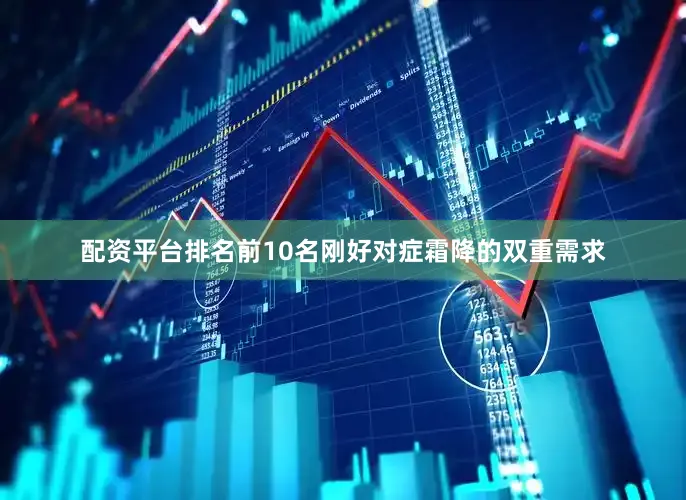 配资平台排名前10名刚好对症霜降的双重需求