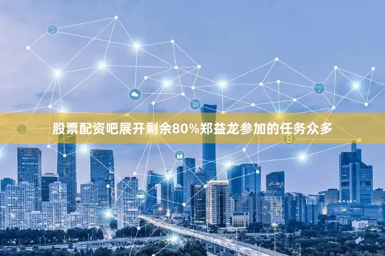 股票配资吧展开剩余80%郑益龙参加的任务众多