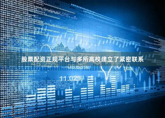 股票配资正规平台与多所高校建立了紧密联系