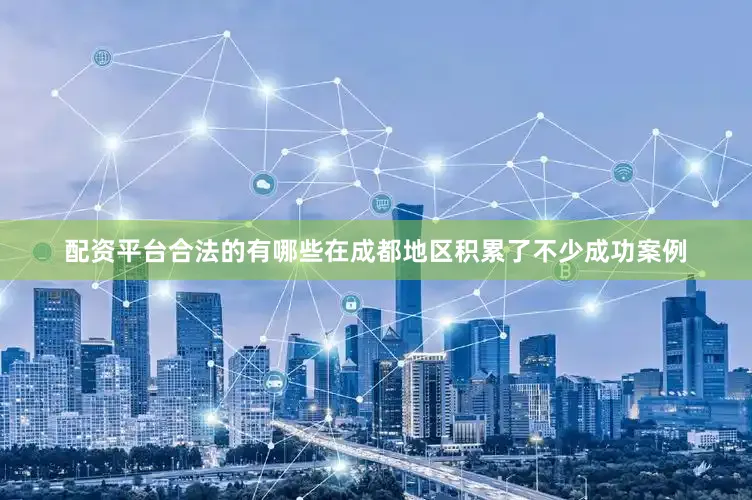 配资平台合法的有哪些在成都地区积累了不少成功案例